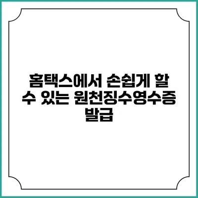 홈택스에서 손쉽게 할 수 있는 원천징수영수증 발급