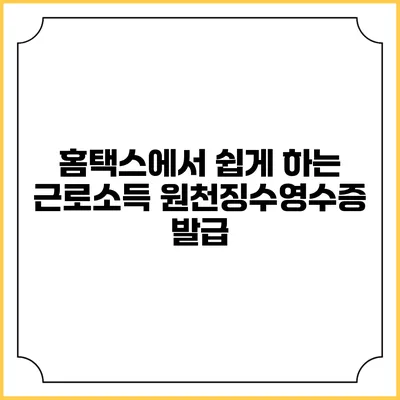 홈택스에서 쉽게 하는 근로소득 원천징수영수증 발급