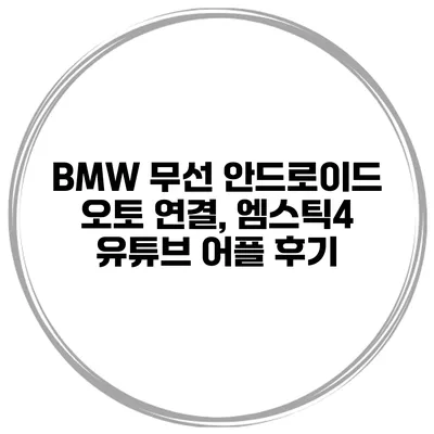 BMW 무선 안드로이드 오토 연결, 엠스틱4 유튜브 어플 후기