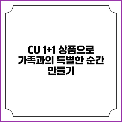 CU 1+1 상품으로 가족과의 특별한 순간 만들기