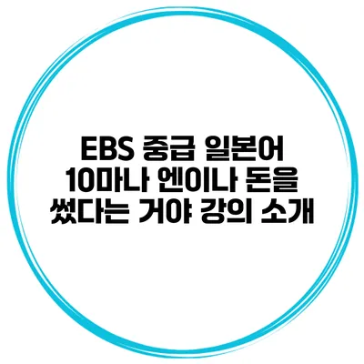 EBS 중급 일본어 10마나 엔이나 돈을 썼다는 거야 강의 소개
