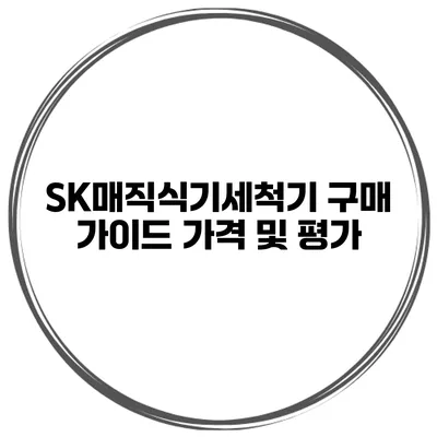 SK매직식기세척기 구매 가이드 가격 및 평가