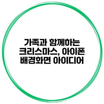 가족과 함께하는 크리스마스, 아이폰 배경화면 아이디어