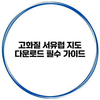 고화질 서유럽 지도 다운로드 필수 가이드