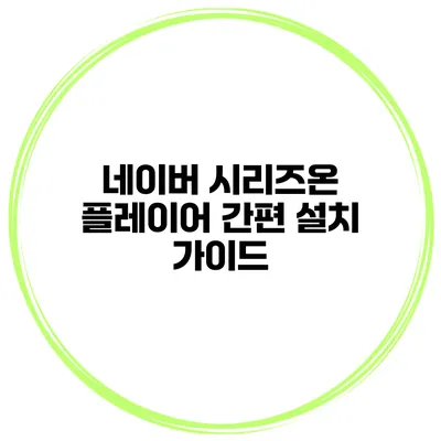 네이버 시리즈온 플레이어 간편 설치 가이드