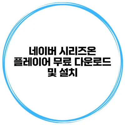 네이버 시리즈온 플레이어 무료 다운로드 및 설치