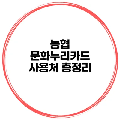 농협 문화누리카드 사용처 총정리