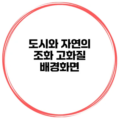 도시와 자연의 조화 고화질 배경화면