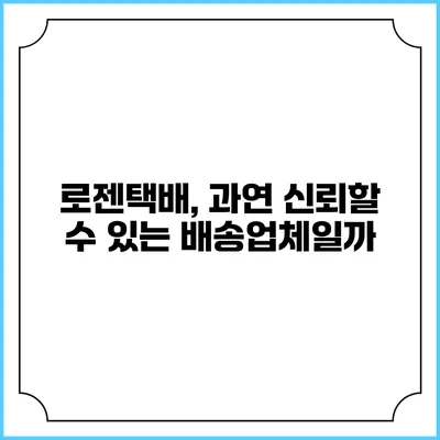 로젠택배, 과연 신뢰할 수 있는 배송업체일까?
