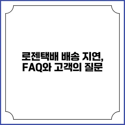 로젠택배 배송 지연, FAQ와 고객의 질문