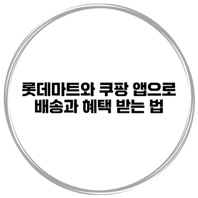 롯데마트와 쿠팡 앱으로 배송과 혜택 받는 법