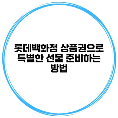 롯데백화점 상품권으로 특별한 선물 준비하는 방법