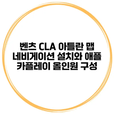 벤츠 CLA 아틀란 맵 네비게이션 설치와 애플 카플레이 올인원 구성