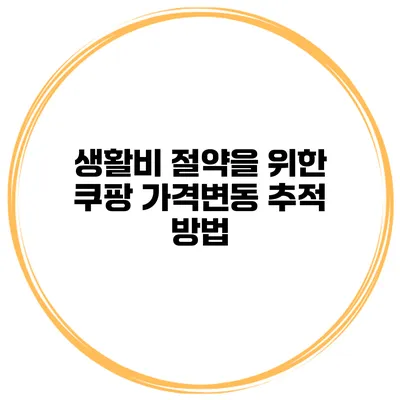 생활비 절약을 위한 쿠팡 가격변동 추적 방법