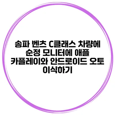 송파 벤츠 C클래스 차량에 순정 모니터에 애플 카플레이와 안드로이드 오토 이식하기