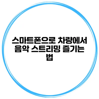 스마트폰으로 차량에서 음악 스트리밍 즐기는 법