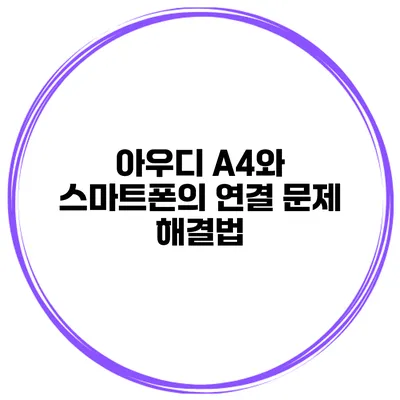 아우디 A4와 스마트폰의 연결 문제 해결법