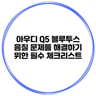 아우디 Q5 블루투스 음질 문제를 해결하기 위한 필수 체크리스트