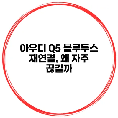 아우디 Q5 블루투스 재연결, 왜 자주 끊길까?