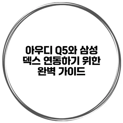 아우디 Q5와 삼성 덱스 연동하기 위한 완벽 가이드