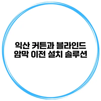 익산 커튼과 블라인드 암막 이전 설치 솔루션