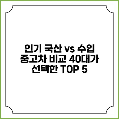 인기 국산 vs 수입 중고차 비교 40대가 선택한 TOP 5