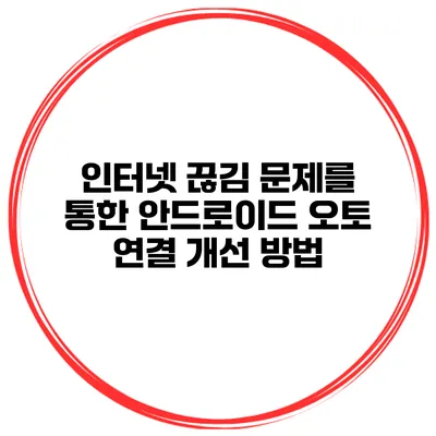 인터넷 끊김 문제를 통한 안드로이드 오토 연결 개선 방법