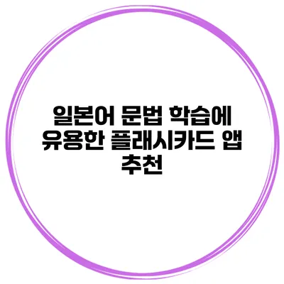 일본어 문법 학습에 유용한 플래시카드 앱 추천