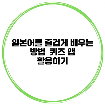 일본어를 즐겁게 배우는 방법 | 퀴즈 앱 활용하기