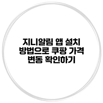 지니알림 앱 설치 방법으로 쿠팡 가격 변동 확인하기