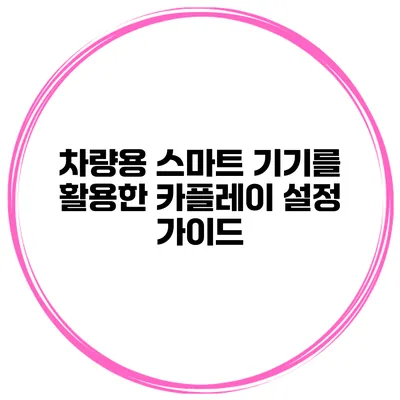 차량용 스마트 기기를 활용한 카플레이 설정 가이드