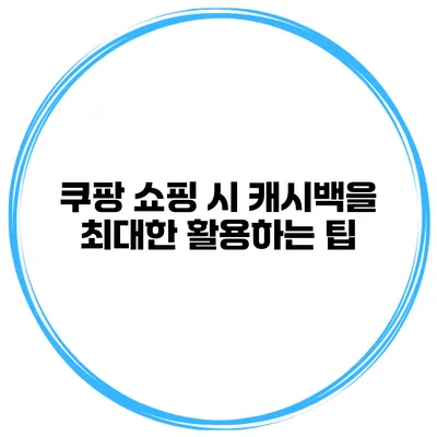 쿠팡 쇼핑 시 캐시백을 최대한 활용하는 팁
