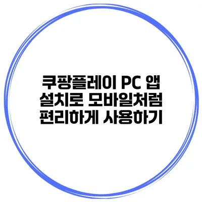 쿠팡플레이 PC 앱 설치로 모바일처럼 편리하게 사용하기