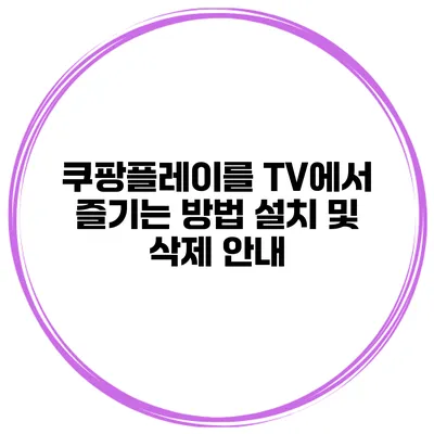 쿠팡플레이를 TV에서 즐기는 방법 설치 및 삭제 안내
