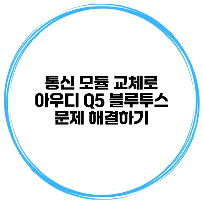 통신 모듈 교체로 아우디 Q5 블루투스 문제 해결하기