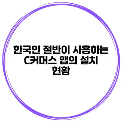한국인 절반이 사용하는 C커머스 앱의 설치 현황